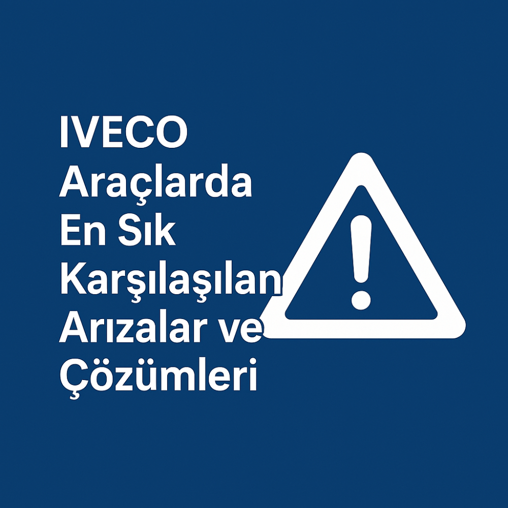 IVECO Araçlarda En Sık Karşılaşılan Arızalar ve Çözümleri