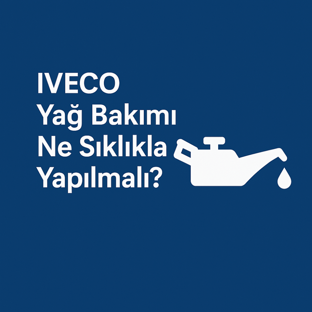 IVECO Yağ Bakımı Ne Sıklıkla Yapılmalı?